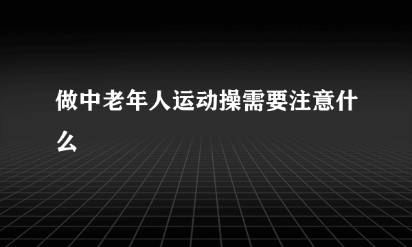 做中老年人运动操需要注意什么