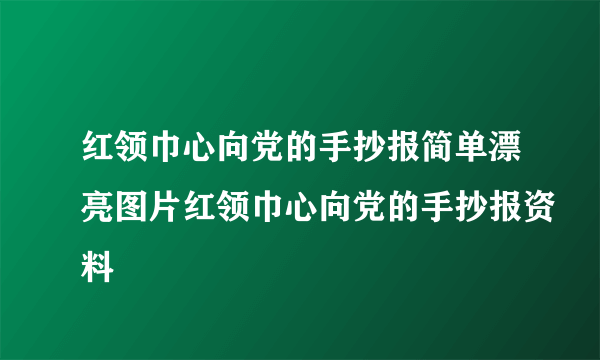 红领巾心向党的手抄报简单漂亮图片红领巾心向党的手抄报资料