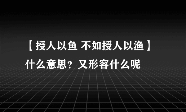 【授人以鱼 不如授人以渔】什么意思？又形容什么呢