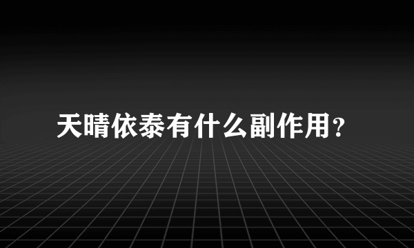 天晴依泰有什么副作用？