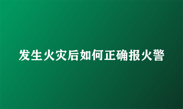 发生火灾后如何正确报火警