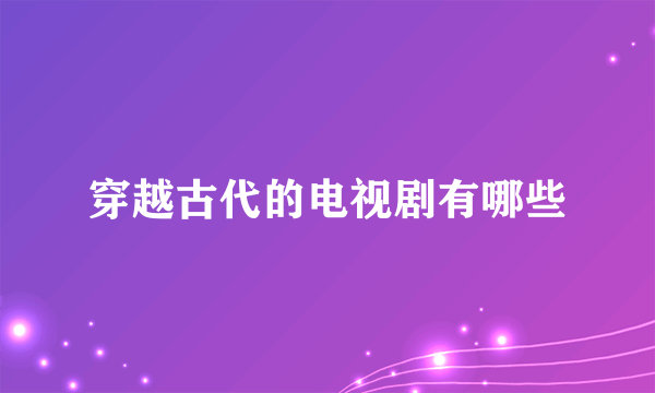 穿越古代的电视剧有哪些