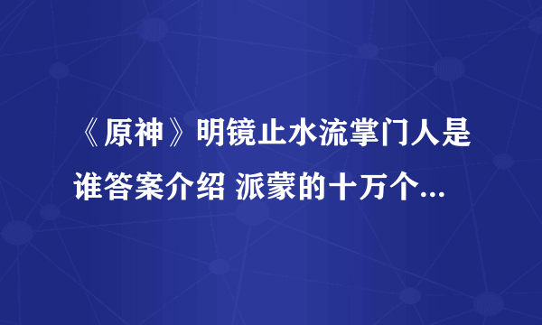 《原神》明镜止水流掌门人是谁答案介绍 派蒙的十万个为什么答案