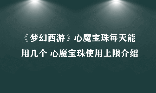 《梦幻西游》心魔宝珠每天能用几个 心魔宝珠使用上限介绍