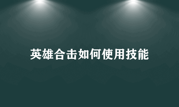 英雄合击如何使用技能