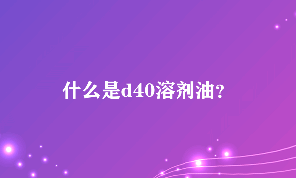 什么是d40溶剂油？