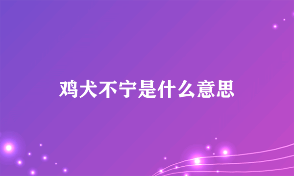 鸡犬不宁是什么意思