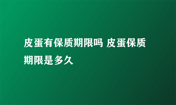 皮蛋有保质期限吗 皮蛋保质期限是多久