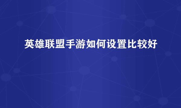 英雄联盟手游如何设置比较好