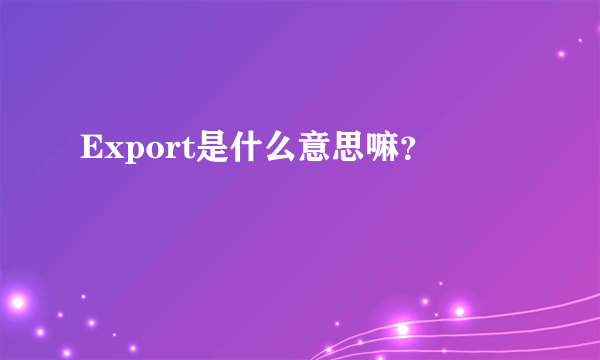 Export是什么意思嘛？