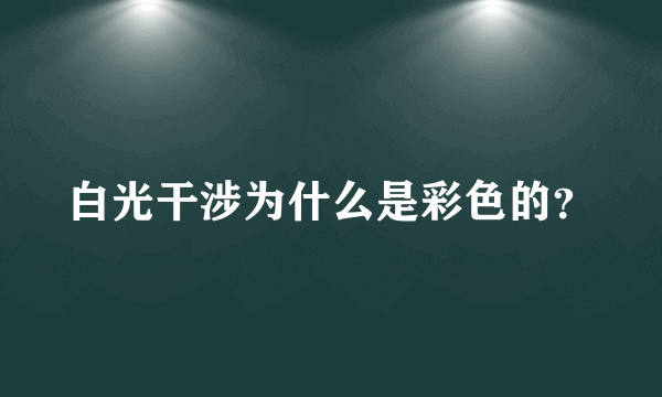 白光干涉为什么是彩色的？