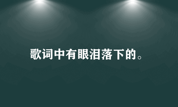 歌词中有眼泪落下的。