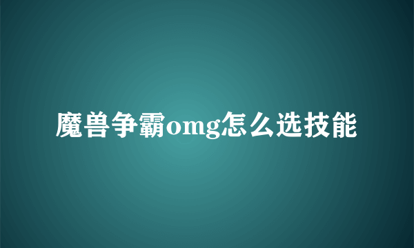 魔兽争霸omg怎么选技能