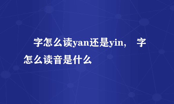 訚字怎么读yan还是yin,訚字怎么读音是什么