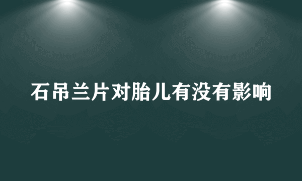 石吊兰片对胎儿有没有影响