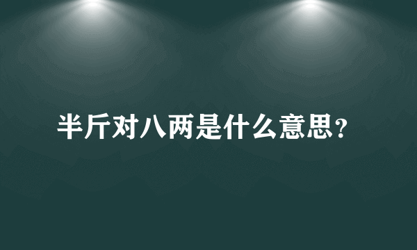 半斤对八两是什么意思？