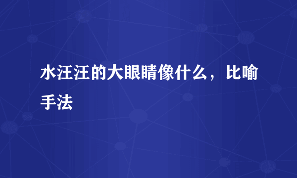 水汪汪的大眼睛像什么，比喻手法