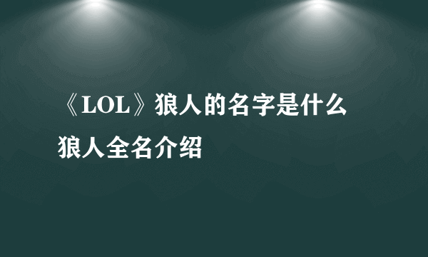 《LOL》狼人的名字是什么 狼人全名介绍