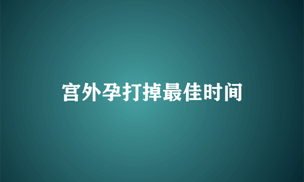 宫外孕打掉最佳时间