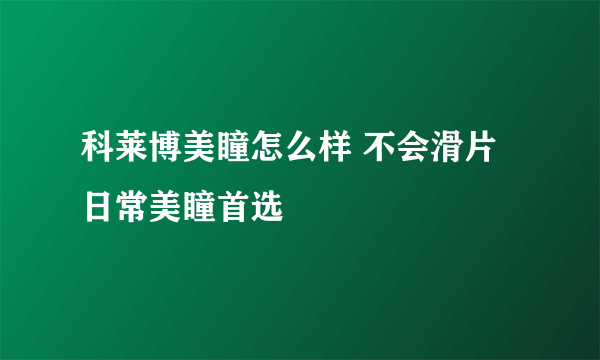 科莱博美瞳怎么样 不会滑片日常美瞳首选