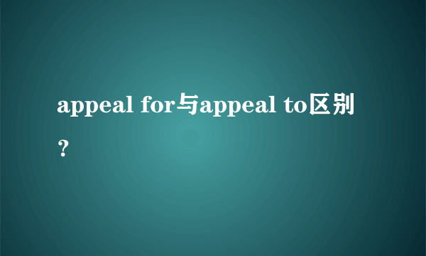 appeal for与appeal to区别？