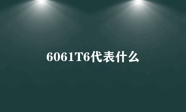 6061T6代表什么