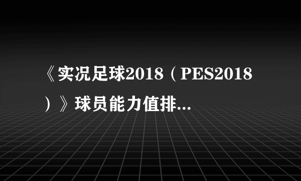 《实况足球2018（PES2018）》球员能力值排名Top100