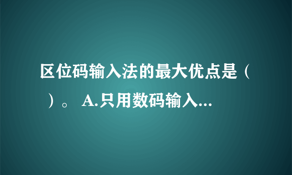 区位码输入法的最大优点是（ ）。 A.只用数码输入，方法简单、容易记忆B.易记、易用###SXB##
区位码输入法的最大优点是（ ）。