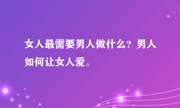 女人最需要男人做什么？男人如何让女人爱。