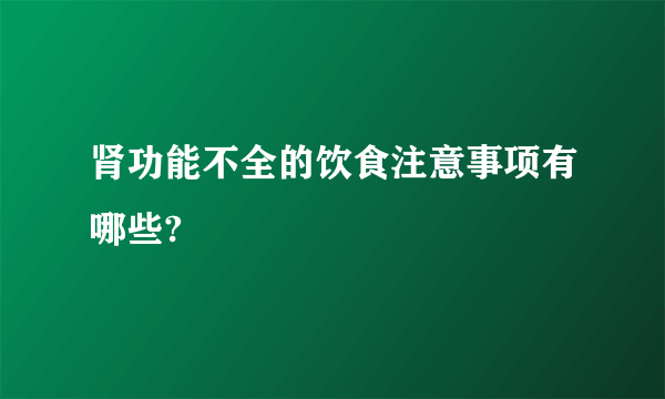 肾功能不全的饮食注意事项有哪些?