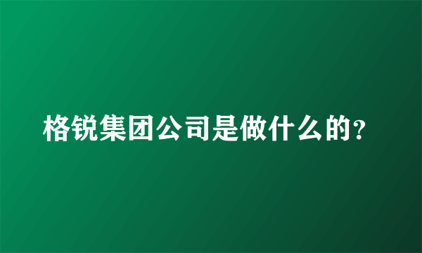 格锐集团公司是做什么的？