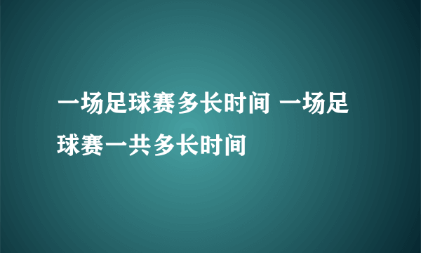 一场足球赛多长时间 一场足球赛一共多长时间