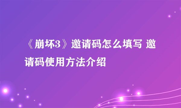 《崩坏3》邀请码怎么填写 邀请码使用方法介绍