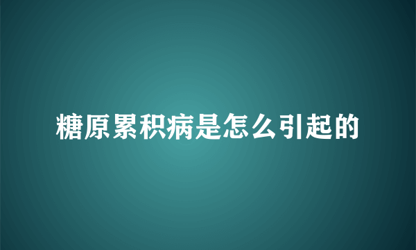 糖原累积病是怎么引起的