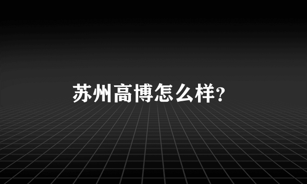 苏州高博怎么样？