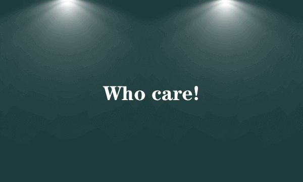 Who care!