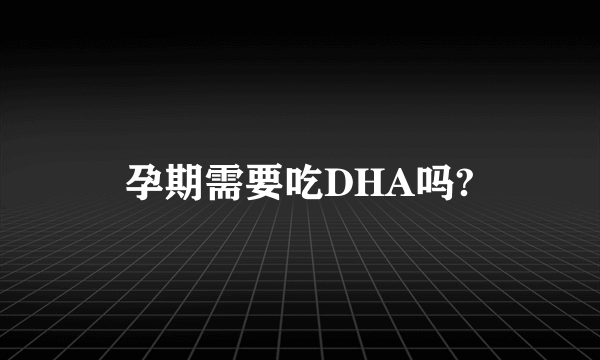 孕期需要吃DHA吗?