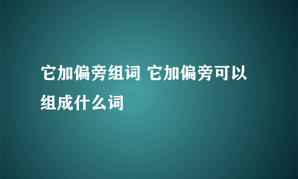 它加偏旁组词 它加偏旁可以组成什么词