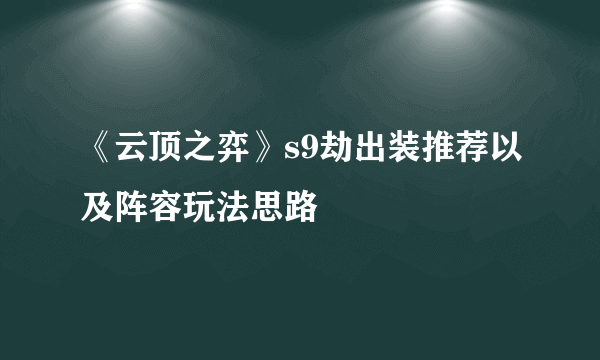 《云顶之弈》s9劫出装推荐以及阵容玩法思路