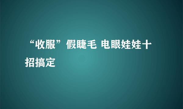 “收服”假睫毛 电眼娃娃十招搞定