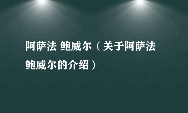 阿萨法 鲍威尔（关于阿萨法 鲍威尔的介绍）