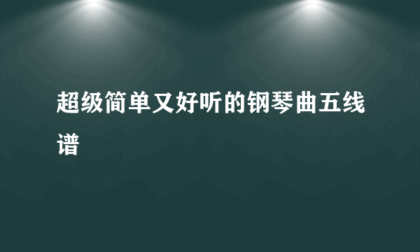 超级简单又好听的钢琴曲五线谱