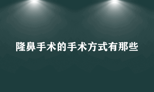 隆鼻手术的手术方式有那些