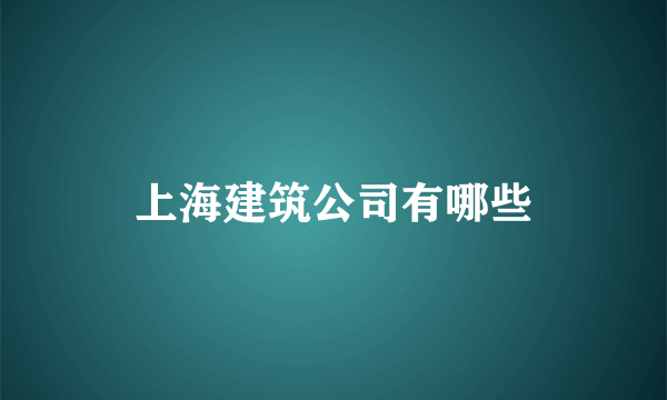 上海建筑公司有哪些