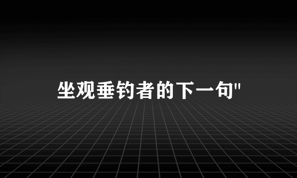 坐观垂钓者的下一句