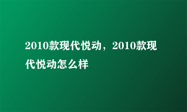 2010款现代悦动，2010款现代悦动怎么样