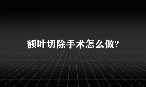 额叶切除手术怎么做?