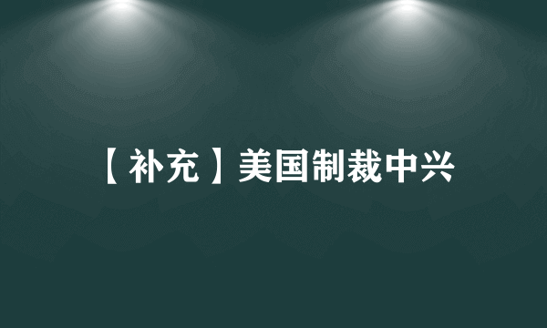 【补充】美国制裁中兴