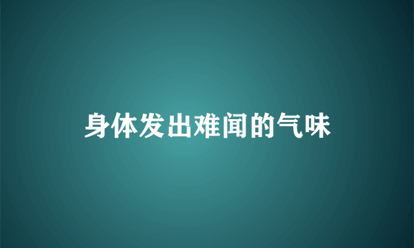 身体发出难闻的气味