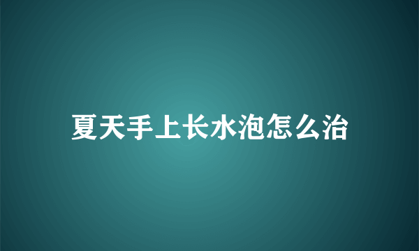 夏天手上长水泡怎么治